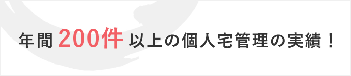 年間200件以上の個人宅管理の実績！