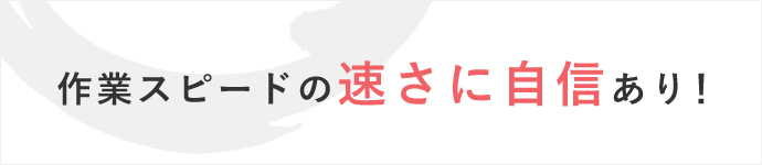 作業スピードの速さに自信あり！